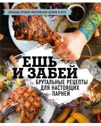 Ешь и забей. Брутальные рецепты для настоящих парней