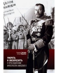 Умереть и воскреснуть. О прославлении императора Николая II. Три очерка о последнем русском царе