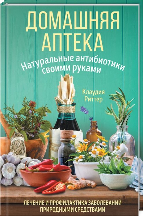Обложка книги «Домашняя аптека. Натуральные антибиотики своими руками» — Риттер К., ISBN 9786171247123
