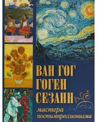 Ван Гог, Гоген, Сезанн. Мастера постимпрессионизма