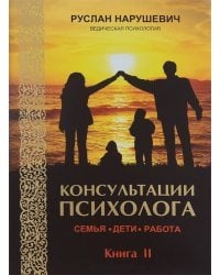 Консультации психолога: семья, дети, работа. Книга 2
