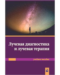 Лучевая диагностика и лучевая терапия. Учебное пособие