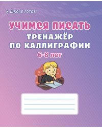 Учимся писать. Тренажёр по каллиграфии. 6-8 лет