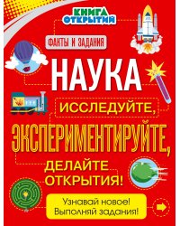 Наука. Исследуйте, экспериментируйте, делайте открытия!