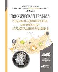 Психическая травма. Социально-психологическое сопровождение и предотвращение рецидивов. Учебное пособие для вузов