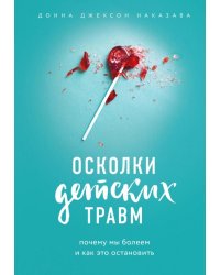 Осколки детских травм. Почему мы болеем и как это остановить 