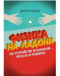 Физика на ладони. Об устройстве Вселенной - просто и понятно