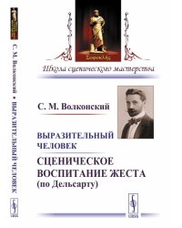 Выразительный человек. Сценическое воспитание жеста (по Дельсарту)