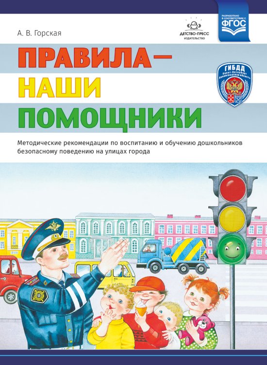 Обложка книги «Правила - наши помощники. Методические рекомендации по воспитанию и обучению дошкольников безопасному поведению на улицах. ФГОС» — Горская А.В., ISBN 9785907009608