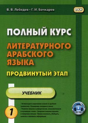 Полный курс литературного арабского языка. Продвинутый этап. Учебное пособие. В 2-х частях. Часть 1: Уроки 1-15