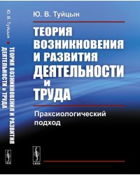 Теория возникновения и развития деятельности и труда. Праксиологический подход