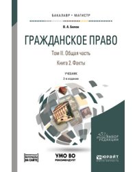 Гражданское право в 4-х томах. Том 2. Общая часть в 2-х книгах. Книга 2. Факты. Учебник для бакалавриата и магистратуры. Дополнительный материал в ЭБС