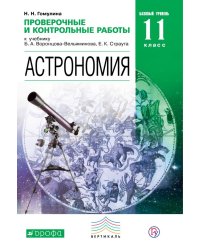 Астрономия. 10-11 классы. Базовый уровень. Проверочные и контрольные работы к учебнику Б.А. Воронцова-Вельяминова, К.Е. Страута