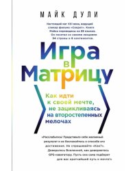 Игра в матрицу. Как идти к свое мечте, не зацикливаясь на второстепенных мелочах 