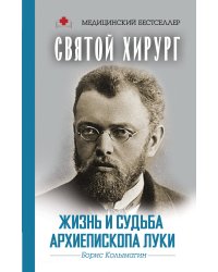 Святой хирург. Жизнь и судьба Архиепископа Луки