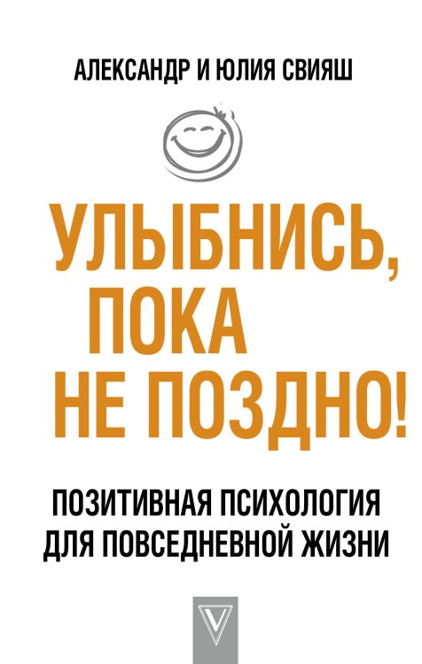 Обложка книги «Улыбнись, пока не поздно! Позитивная психология для повседневной жизни» — Свияш А.Г., Свияш Ю.В., ISBN 9785171095161