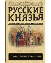 Русские князья. От Ярослава Мудрого до Юрия Долгорукого
