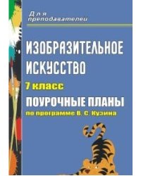 Изобразительное искусство. 7 класс. Поурочные планы по программе В.С. Кузина