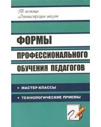 Формы профессионального обучения педагогов: Мастер-классы, технологические приемы