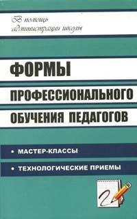 Формы профессионального обучения педагогов: Мастер-классы, технологические приемы