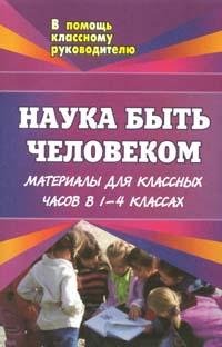 Наука быть человеком: Материалы для классных часов в 1-4 классах