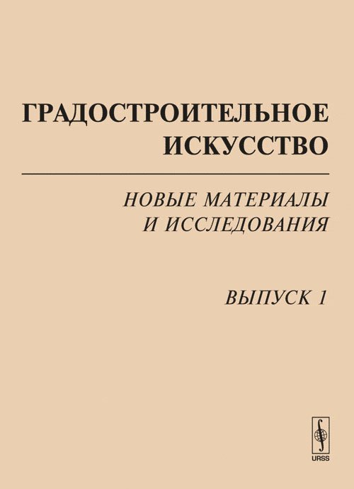 Градостроительное искусство: новые материалы и исследования. Выпуск 1: Памяти Т.Ф. Саваренской