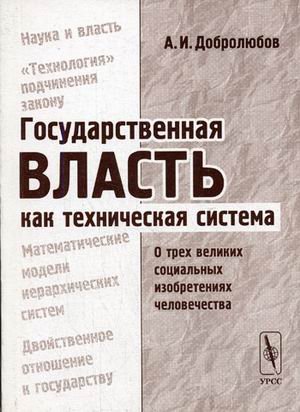 Обложка книги «Государственная власть как техническая система: о трех великих социальных изобретениях человечества» — Добролюбов А.И., ISBN 5354005086