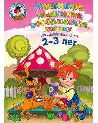 Развиваю мышление, воображение, логику для одаренных детей 2-3 лет