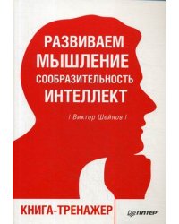 Развиваем мышление, сообразительность, интеллект. Книга-тренажер