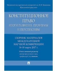 Конституционное право. Итоги развития, проблемы и перспективы. Сборник материалов международной научной конференции. 16-18 марта 2017 г.