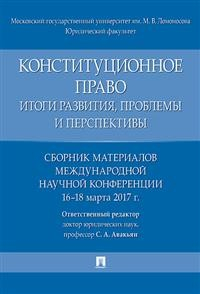 Конституционное право. Итоги развития, проблемы и перспективы. Сборник материалов международной научной конференции. 16-18 марта 2017 г. Конституционное право. Итоги развития, проблемы и перспективы. Сборник материалов международной научной конференции. 16-18 марта 2017 г.