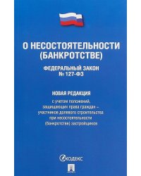 Федеральный Закон Российской Федерации "О несостоятельности (банкротстве)" №127-ФЗ. Новая редакция с учетом положений, защищающих права граждан - участников долевого строительства при несостоятельности (банкротстве) застройщиков