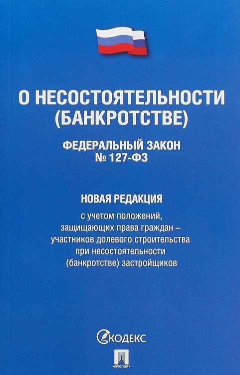 Федеральный Закон Российской Федерации "О несостоятельности (банкротстве)" №127-ФЗ. Новая редакция с учетом положений, защищающих права граждан - участников долевого строительства при несостоятельности (банкротстве) застройщиков