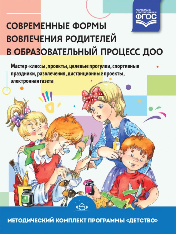Современные формы вовлечения родителей в образовательный процесс ДОО: мастер-классы, проекты, целевые прогулки, спортивные праздники, развлечения, дистанционные проекты, электронная газета. Методическое пособие. ФГОС