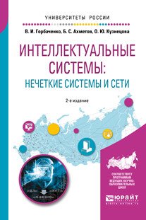 Обложка книги «Интеллектуальные системы: нечеткие системы и сети. Учебное пособие для вузов» — Горбаченко В.И., Ахметов Б.С., Кузнецова О.Ю., ISBN 9785534083590