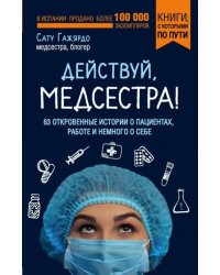 Действуй, медсестра! 63 откровенных истории о пациентах, работе и немного о себе