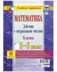 Математика. Действия с натуральными числами. Величины. 5-6 классы. Комплект карт для подготовки к контрольным работам, экзаменам. ФГОС