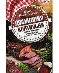 Домашняя коптильня. Секреты технологии. Лучшие рецепты: мясо, птица, рыба, овощи, сыры