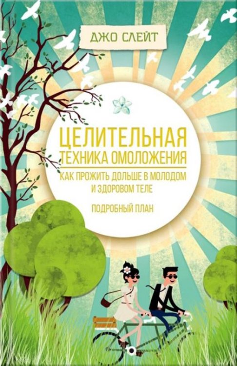 Целительная техника омоложения. Как прожить дольше в молодом и здоровом теле. Подробный план
