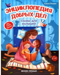 Энциклопедия добрых дел. Сказки для малышей 