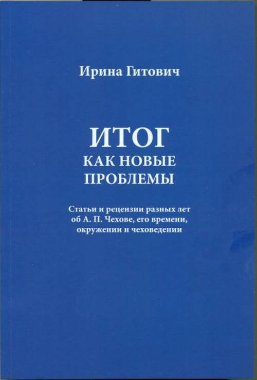 Итог как новые проблемы. Статьи и рецензии разных лет об А.П. Чехове, его времени, окружении и чеховедении