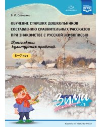 Обучение старших дошкольников составлению сравнительных рассказов при знакомстве с русской живописью 5-7 лет. Конспекты культурных практик. Зима. ФГОС