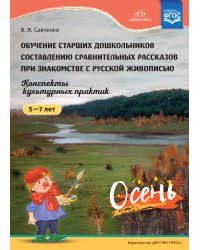 Обучение старших дошкольников составлению сравнительных рассказов при знакомстве с русской живописью 5-7 лет. Конспекты культурных практик. Осень. ФГОС