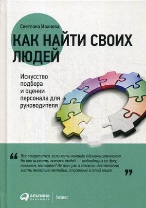 Как найти своих людей. Искусство подбора и оценки персонала для руководителя