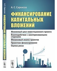 Финансирование капитальных вложений. Жизненный цикл инвестиционного проекта. Взаимодействие с заинтересованными сторонами. Финансовый анализ проектов. Проектное финансирование. Оценка риска 