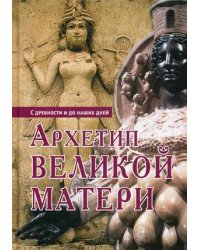 Архетип Великой Матери. С древности и до наших дней