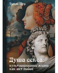 Душа секса: культивирование жизни как акт любви