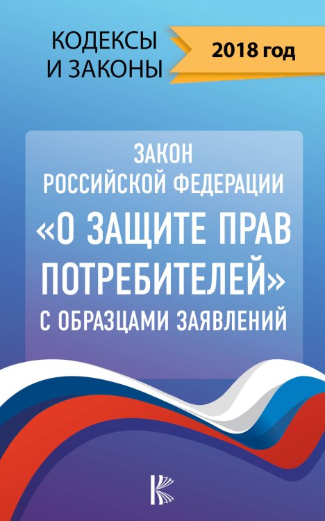 Закон Российской Федерации "О защите прав потребителей" с образцами заявлений на 2018 год