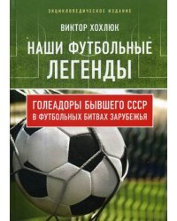 Наши футбольные легенды. Голеадоры бывшего СССР в футбольных битвах зарубежья