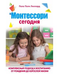 Монтессори сегодня. Комплексный подход к воспитанию от рождения до взрослой жизни
